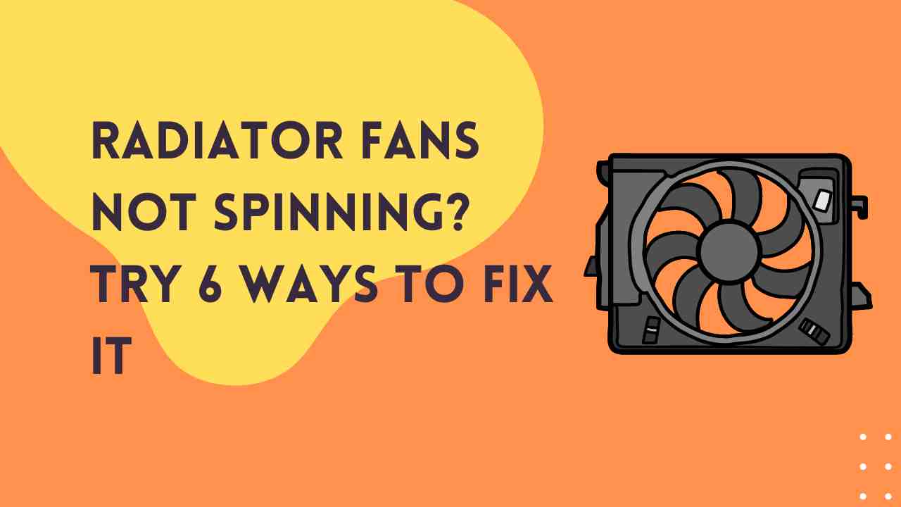 Radiator Fans Not Spinning? Try 6 Ways To Fix It
